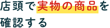店頭で実物の商品を確認する